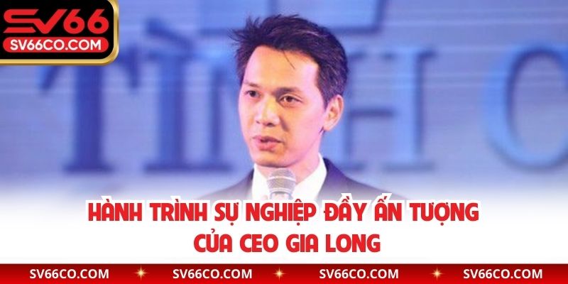 Hành trình sự nghiệp đầy ấn tượng của CEO Gia Long