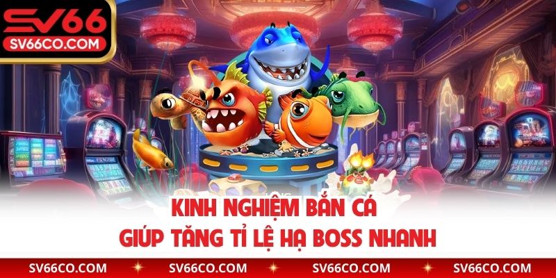 Kinh nghiệm bắn cá giúp tăng tỉ lệ hạ boss nhanh