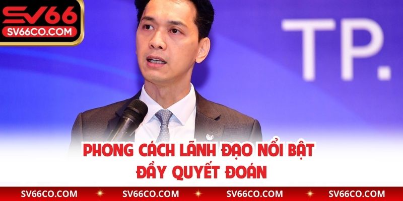 Phong cách lãnh đạo nổi bật đầy quyết đoán