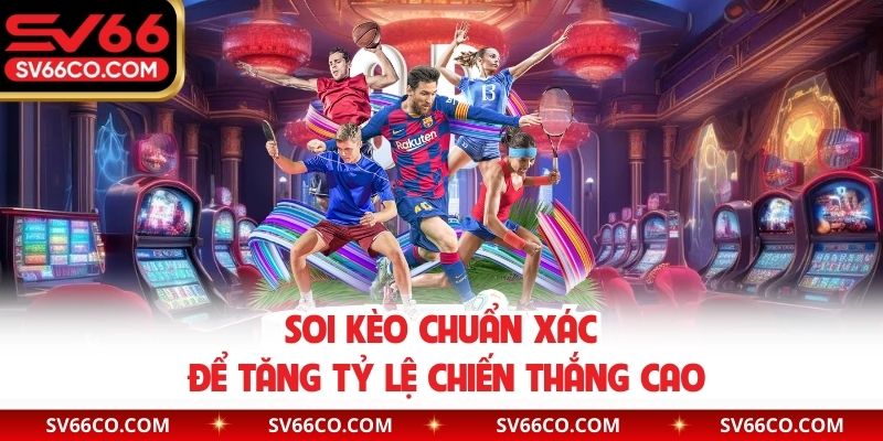 Soi kèo chuẩn xác để tăng tỷ lệ chiến thắng cao